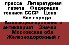 1.2) пресса : Литературная газета - Федерация тенниса СССР › Цена ­ 490 - Все города Коллекционирование и антиквариат » Значки   . Московская обл.,Железнодорожный г.